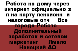 Работа на дому,через интернет,официально,з/п на карту,пенсионн. и налоговые отч. - Все города Работа » Дополнительный заработок и сетевой маркетинг   . Ямало-Ненецкий АО,Лабытнанги г.